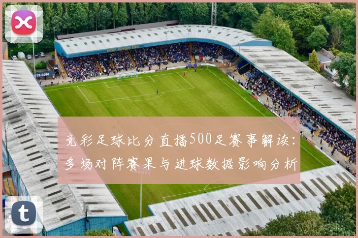 竞彩足球比分直播500足赛事解读：多场对阵赛果与进球数据影响分析