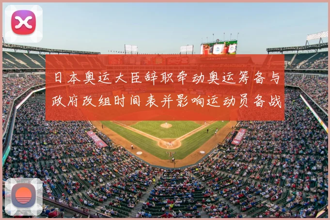 日本奥运大臣辞职牵动奥运筹备与政府改组时间表并影响运动员备战部署
