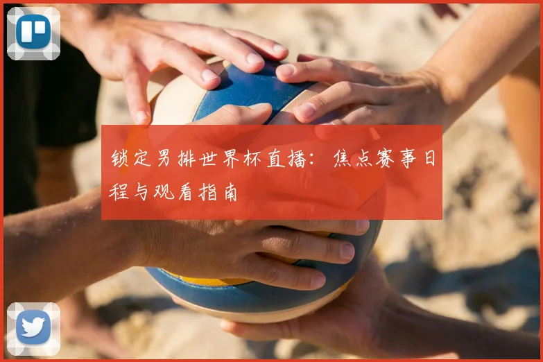锁定男排世界杯直播：焦点赛事日程与观看指南