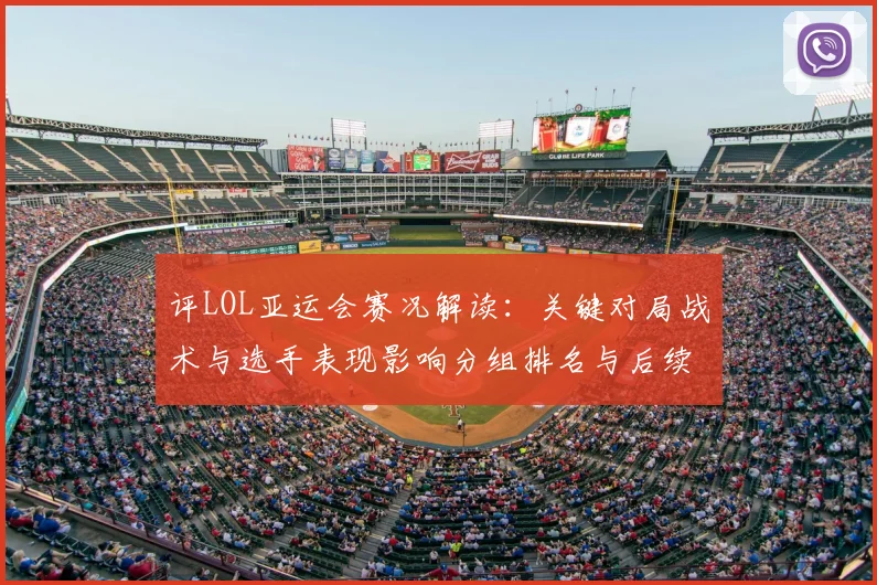 评LOL亚运会赛况解读：关键对局战术与选手表现影响分组排名与后续对位