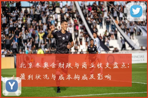 北京冬奥会财政与商业收支盘点：盈利状况与成本构成及影响