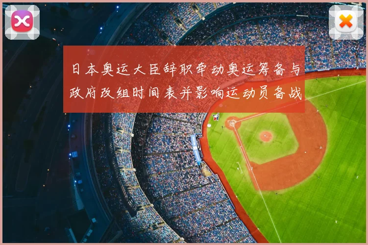 日本奥运大臣辞职牵动奥运筹备与政府改组时间表并影响运动员备战部署