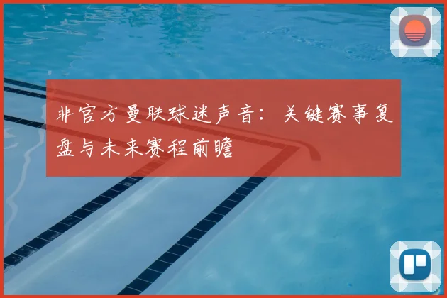 非官方曼联球迷声音：关键赛事复盘与未来赛程前瞻