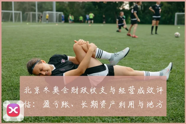北京冬奥会财政收支与经营成效评估：盈亏账、长期资产利用与地方财政影响